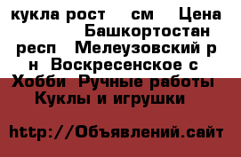 кукла рост 60 см. › Цена ­ 2 500 - Башкортостан респ., Мелеузовский р-н, Воскресенское с. Хобби. Ручные работы » Куклы и игрушки   